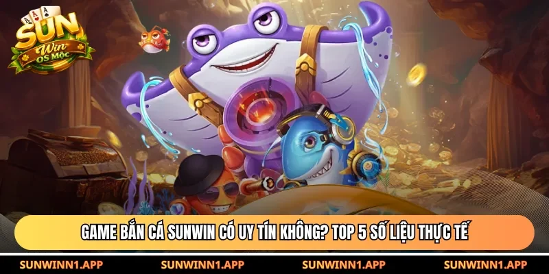 Game bắn cá Sunwin có uy tín không