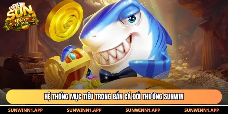 Hệ thống mục tiêu trong Bắn cá đổi thưởng Sunwin