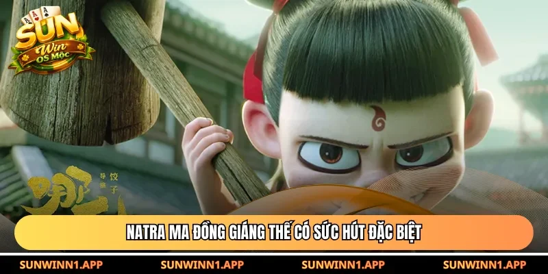 Natra Ma Đồng Giáng Thế có sức hút đặc biệt