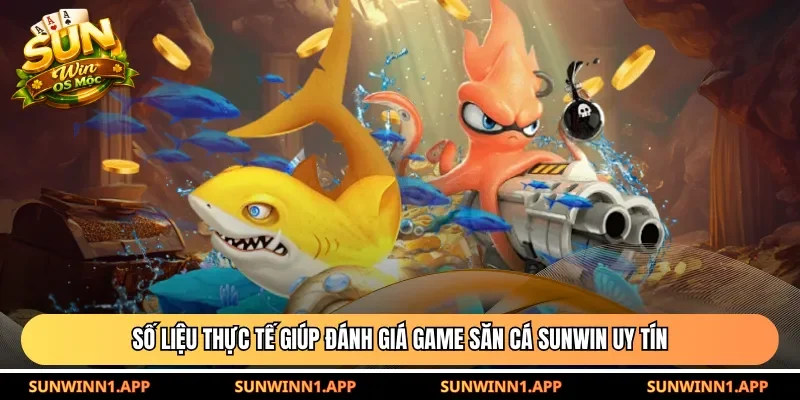 Số liệu thực tế giúp đánh giá game săn cá Sunwin uy tín