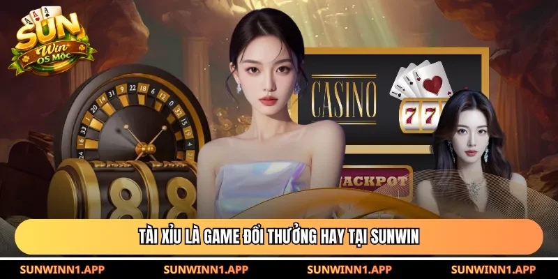 Tài xỉu là game đổi thưởng hay tại Sunwin