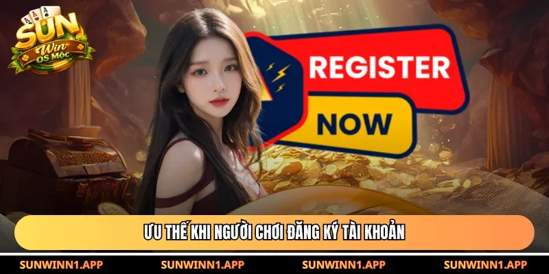 Ưu thế khi người chơi đăng ký tài khoản